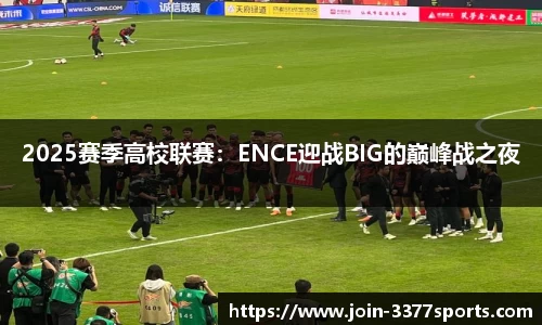 2025赛季高校联赛：ENCE迎战BIG的巅峰战之夜