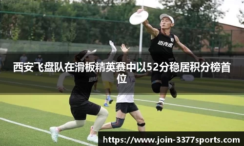 西安飞盘队在滑板精英赛中以52分稳居积分榜首位