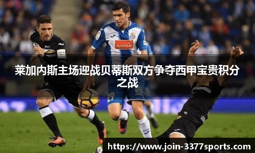 莱加内斯主场迎战贝蒂斯双方争夺西甲宝贵积分之战